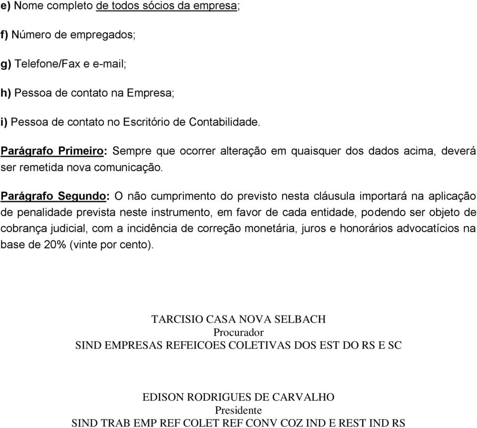 Parágrafo Segundo: O não cumprimento do previsto nesta cláusula importará na aplicação de penalidade prevista neste instrumento, em favor de cada entidade, podendo ser objeto de cobrança judicial,