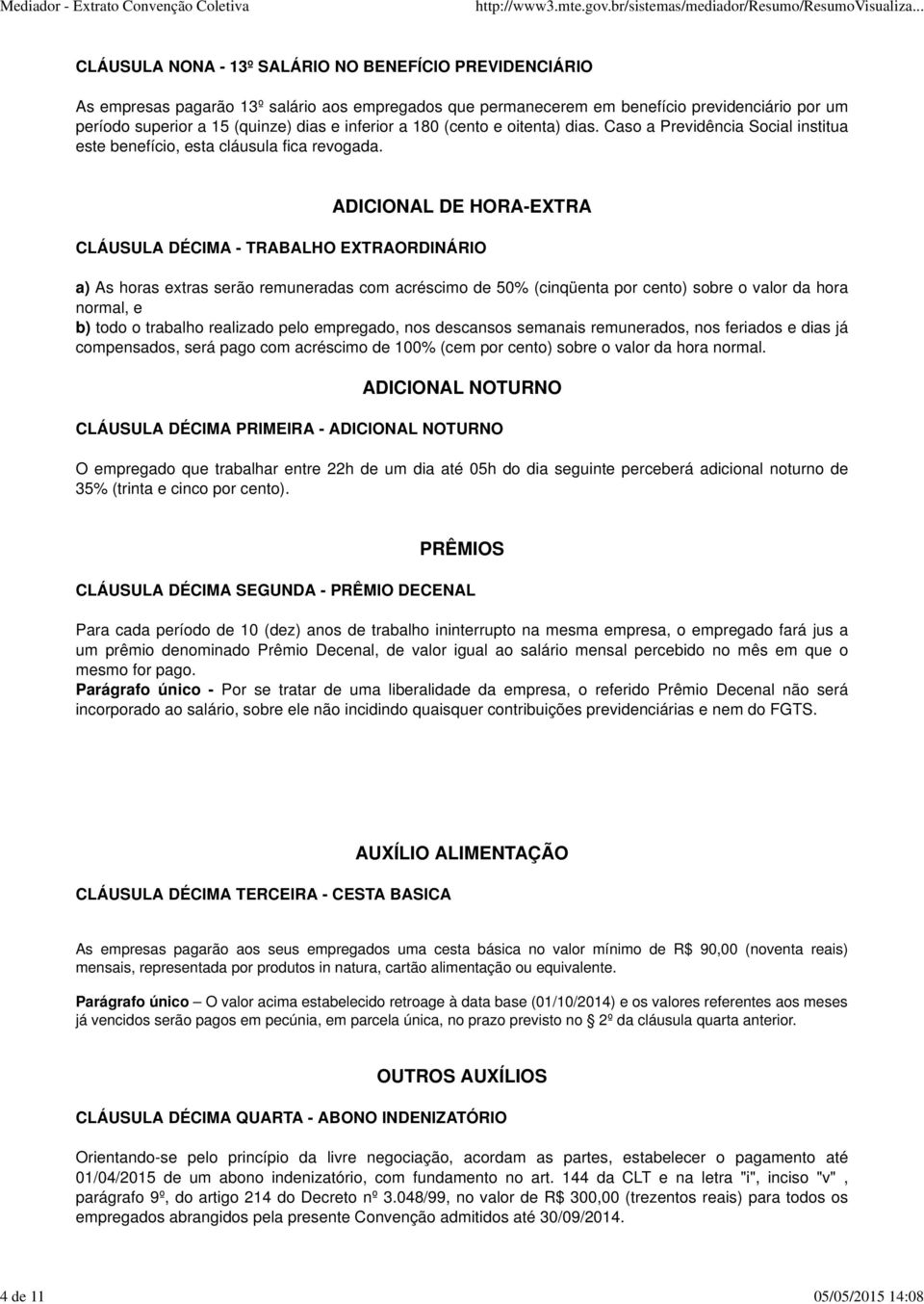 ADICIONAL DE HORA-EXTRA CLÁUSULA DÉCIMA - TRABALHO EXTRAORDINÁRIO a) As horas extras serão remuneradas com acréscimo de 50% (cinqüenta por cento) sobre o valor da hora normal, e b) todo o trabalho