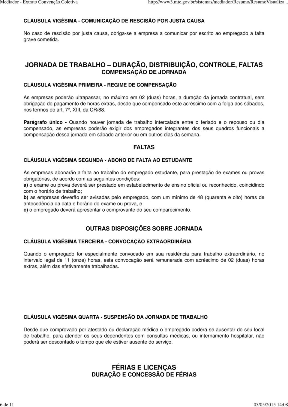 JORNADA DE TRABALHO DURAÇÃO, DISTRIBUIÇÃO, CONTROLE, FALTAS COMPENSAÇÃO DE JORNADA CLÁUSULA VIGÉSIMA PRIMEIRA - REGIME DE COMPENSAÇÃO As empresas poderão ultrapassar, no máximo em 02 (duas) horas, a