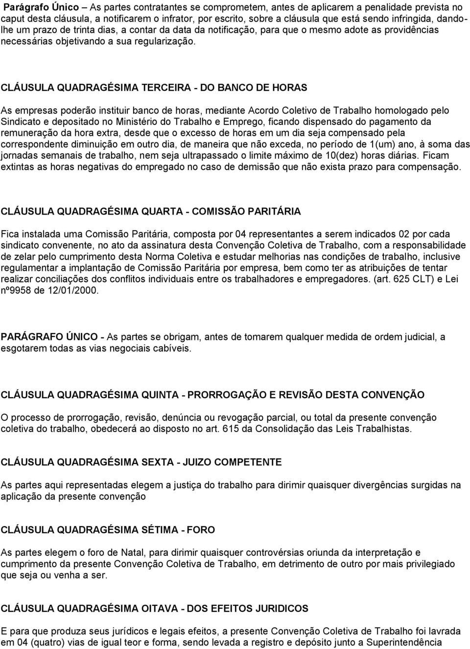 CLÁUSULA QUADRAGÉSIMA TERCEIRA - DO BANCO DE HORAS As empresas poderão instituir banco de horas, mediante Acordo Coletivo de Trabalho homologado pelo Sindicato e depositado no Ministério do Trabalho