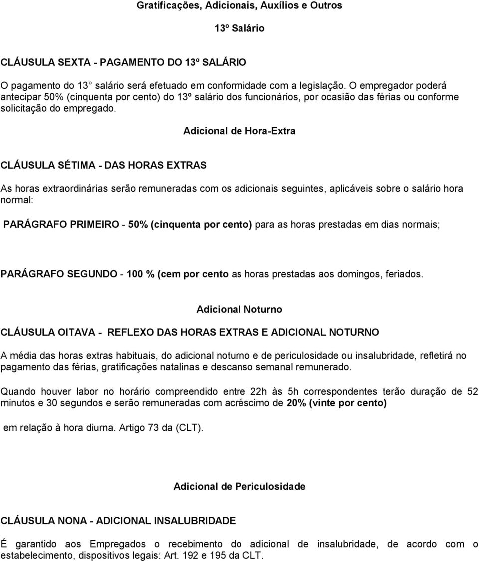 Adicional de Hora-Extra CLÁUSULA SÉTIMA - DAS HORAS EXTRAS As horas extraordinárias serão remuneradas com os adicionais seguintes, aplicáveis sobre o salário hora normal: PARÁGRAFO PRIMEIRO - 50%