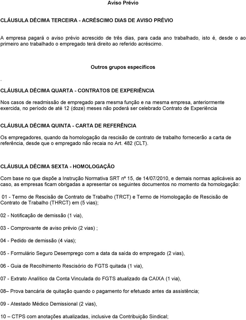 . Outros grupos específicos CLÁUSULA DÉCIMA QUARTA - CONTRATOS DE EXPERIÊNCIA Nos casos de readmissão de empregado para mesma função e na mesma empresa, anteriormente exercida, no período de até 12