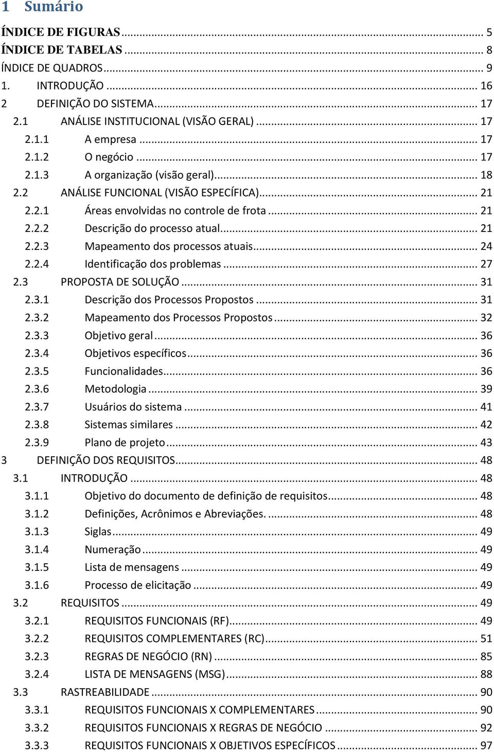 .. 24 2.2.4 Identificação dos problemas... 27 2.3 PROPOSTA DE SOLUÇÃO... 31 2.3.1 Descrição dos Processos Propostos... 31 2.3.2 Mapeamento dos Processos Propostos... 32 2.3.3 Objetivo geral... 36 2.3.4 Objetivos específicos.