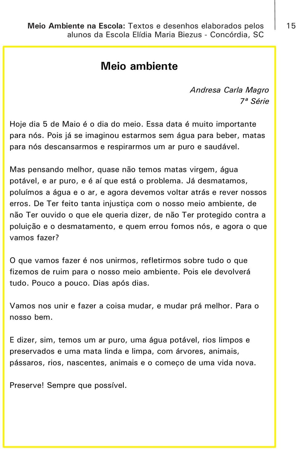 Mas pensando melhor, quase não temos matas virgem, água potável, e ar puro, e é aí que está o problema. Já desmatamos, poluímos a água e o ar, e agora devemos voltar atrás e rever nossos erros.