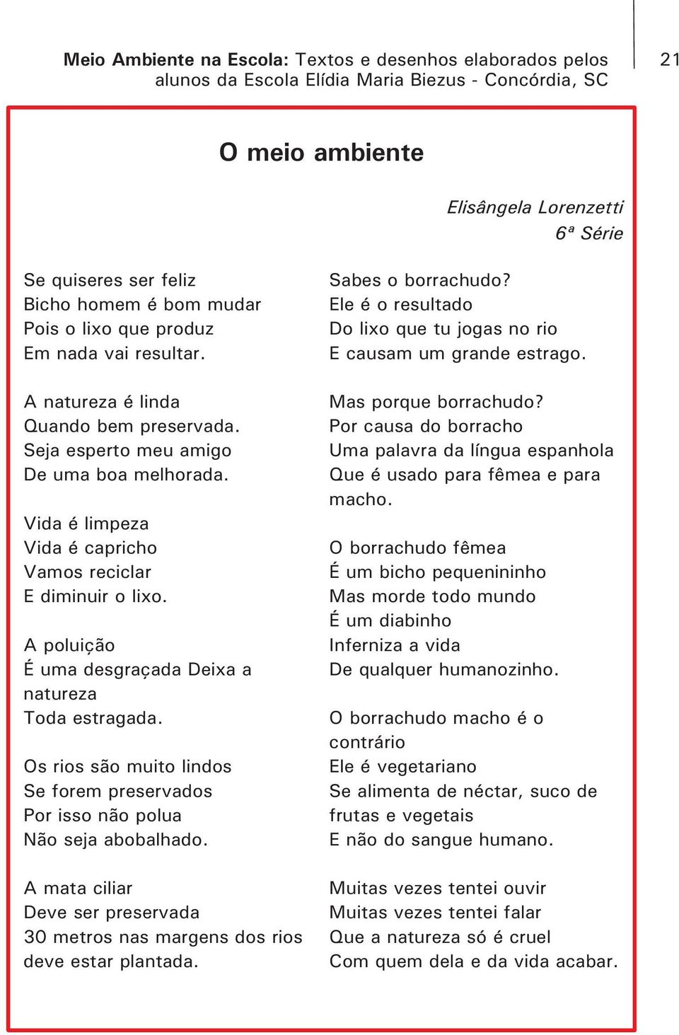 A poluição É uma desgraçada Deixa a natureza Toda estragada. Os rios são muito lindos Se forem preservados Por isso não polua Não seja abobalhado. Sabes o borrachudo?