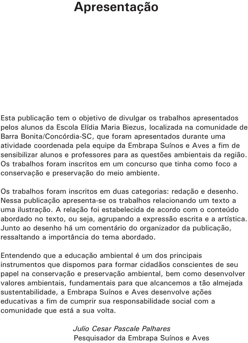 Os trabalhos foram inscritos em um concurso que tinha como foco a conservação e preservação do meio ambiente. Os trabalhos foram inscritos em duas categorias: redação e desenho.