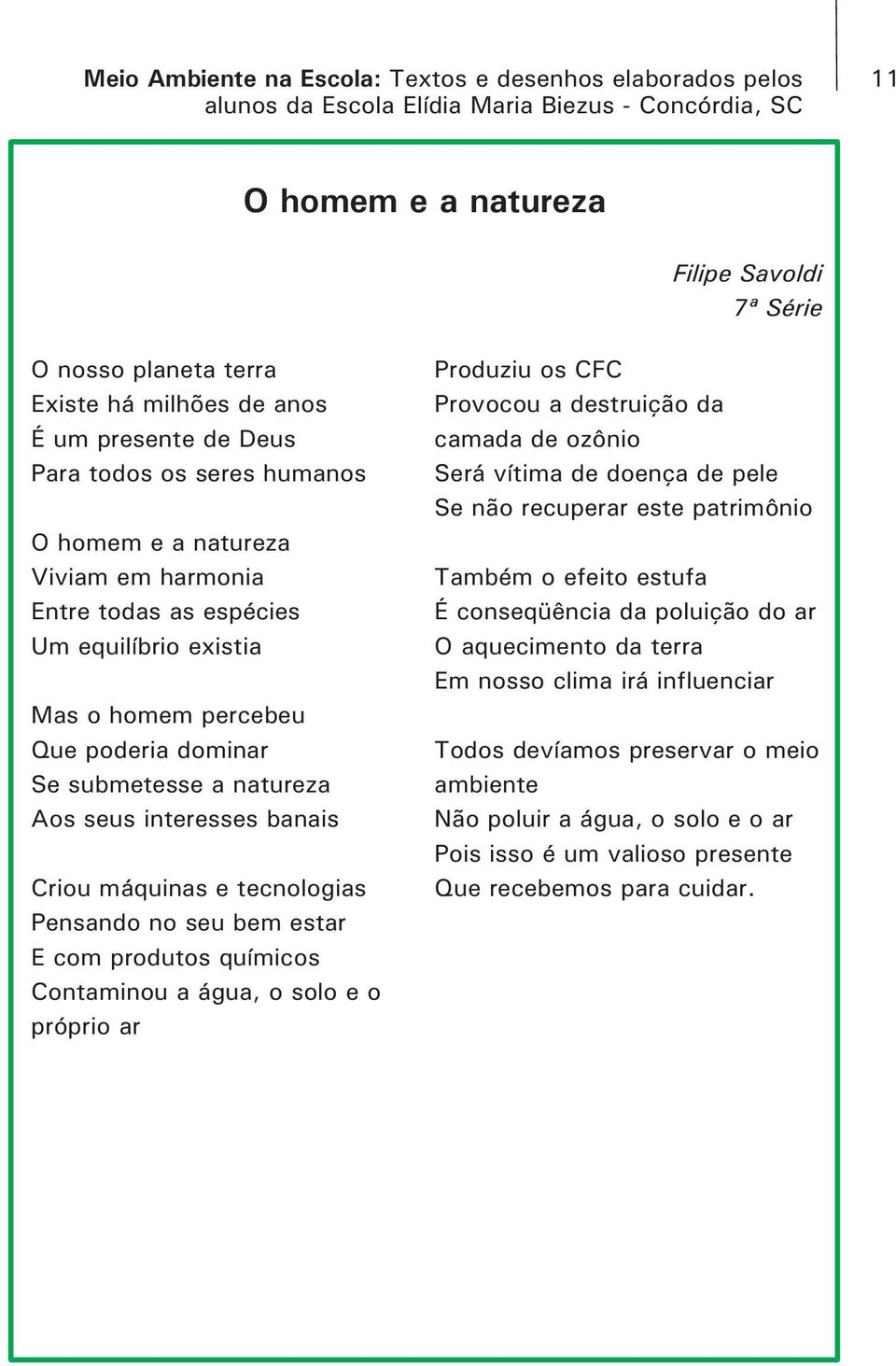 máquinas e tecnologias Pensando no seu bem estar E com produtos químicos Contaminou a água, o solo e o próprio ar Produziu os CFC Provocou a destruição da camada de ozônio Será vítima de doença de