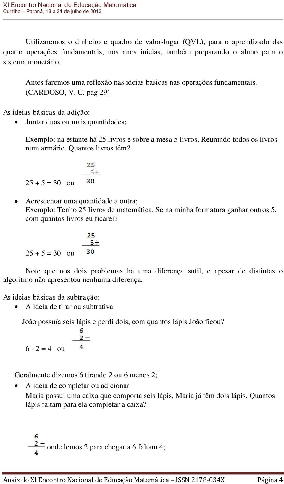 pag 29) As ideias básicas da adição: Juntar duas ou mais quantidades; Exemplo: na estante há 25 livros e sobre a mesa 5 livros. Reunindo todos os livros num armário. Quantos livros têm?