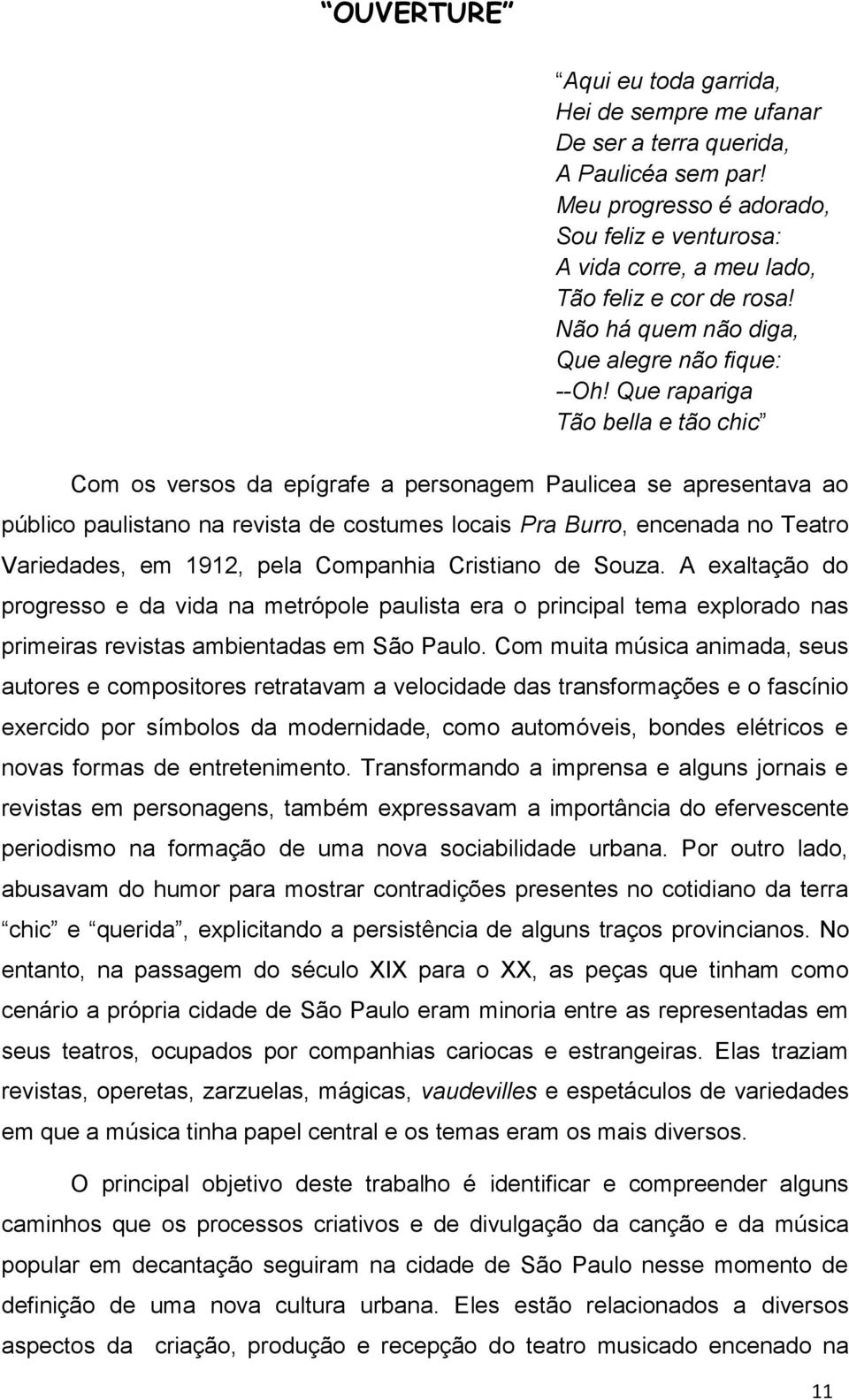 Que rapariga Tão bella e tão chic Com os versos da epígrafe a personagem Paulicea se apresentava ao público paulistano na revista de costumes locais Pra Burro, encenada no Teatro Variedades, em 1912,