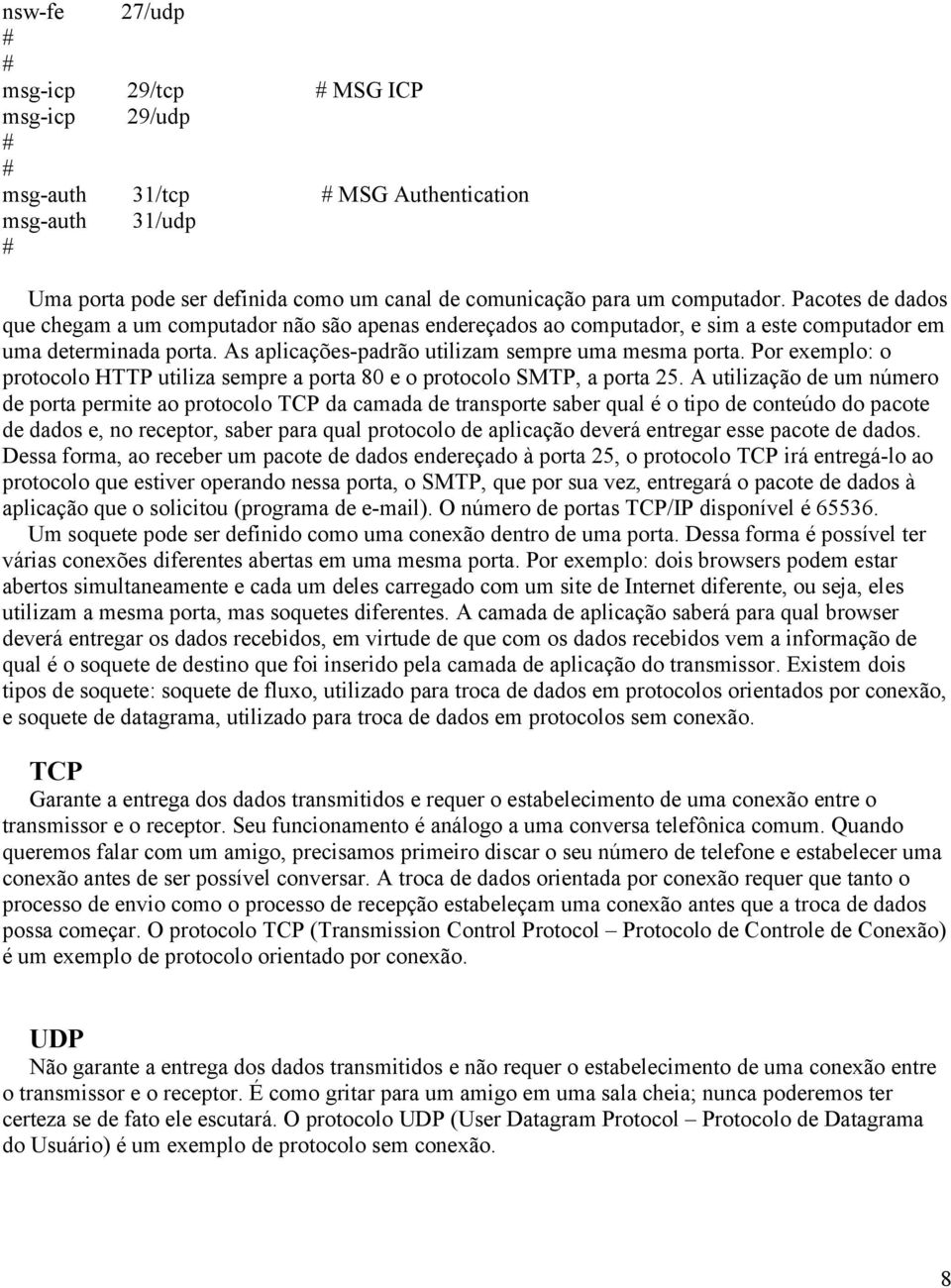 Por exemplo: o protocolo HTTP utiliza sempre a porta 80 e o protocolo SMTP, a porta 25.