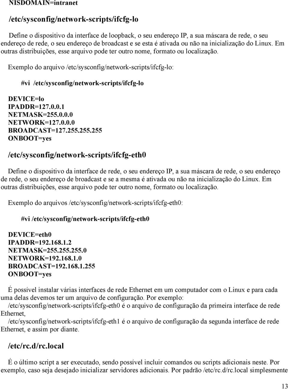 Exemplo do arquivo /etc/sysconfig/network-scripts/ifcfg-lo: #vi /etc/sysconfig/network-scripts/ifcfg-lo DEVICE=lo IPADDR=127.0.0.1 NETMASK=255.