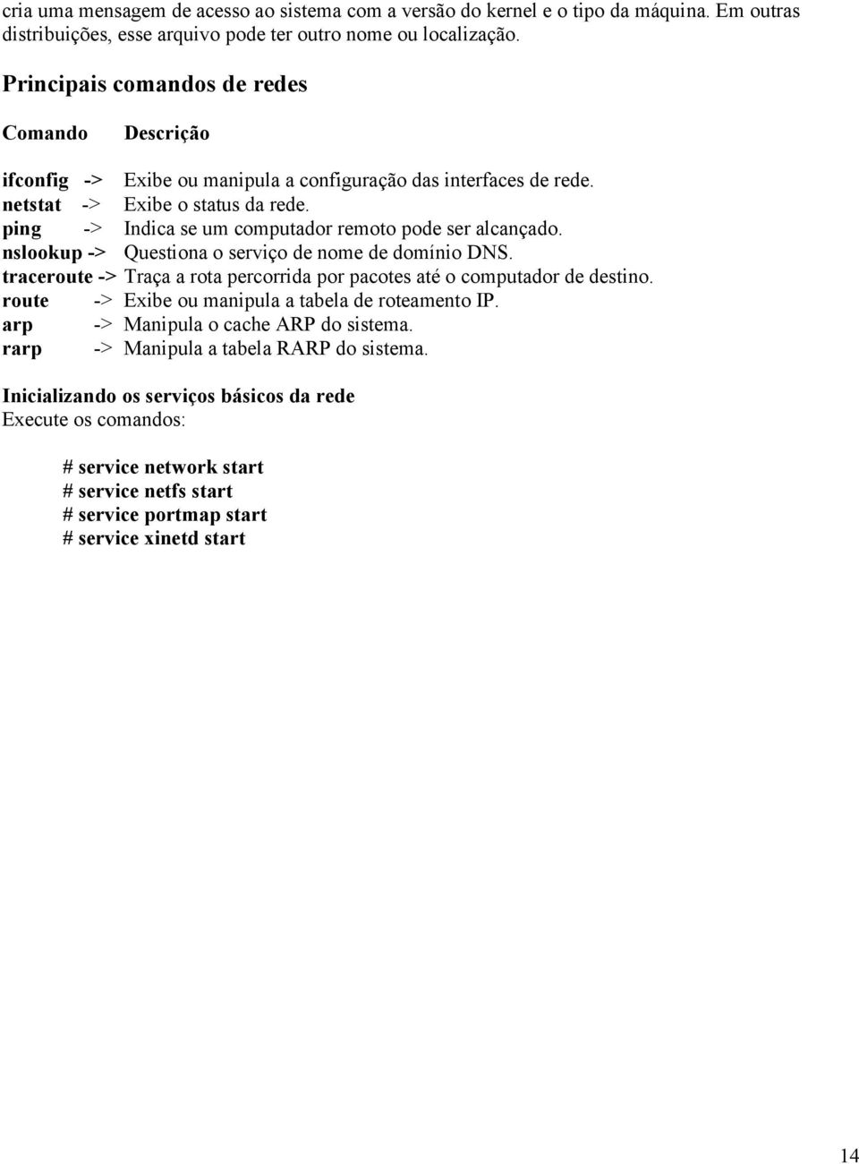 ping -> Indica se um computador remoto pode ser alcançado. nslookup -> Questiona o serviço de nome de domínio DNS. traceroute -> Traça a rota percorrida por pacotes até o computador de destino.