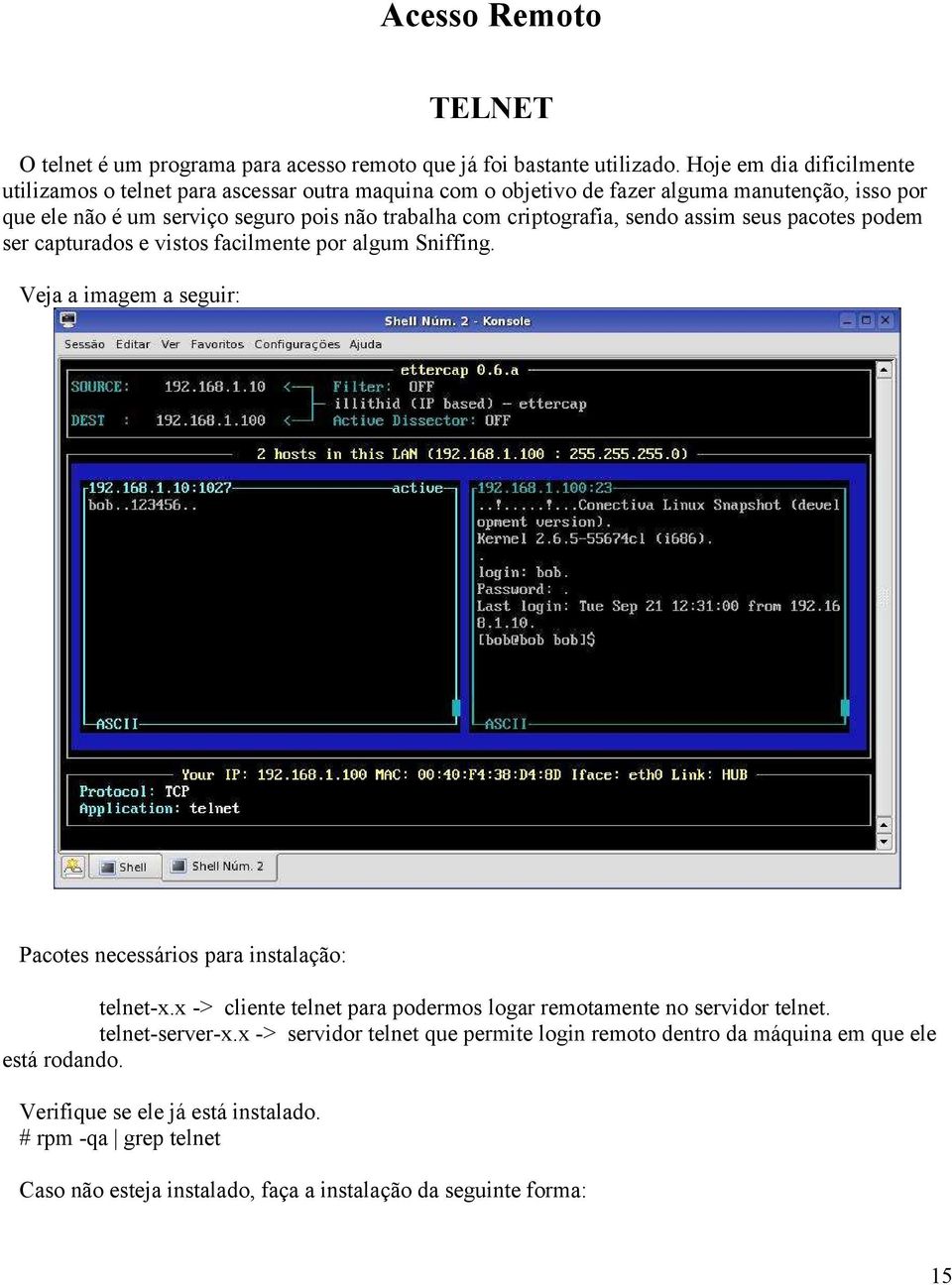 criptografia, sendo assim seus pacotes podem ser capturados e vistos facilmente por algum Sniffing. Veja a imagem a seguir: Pacotes necessários para instalação: telnet-x.