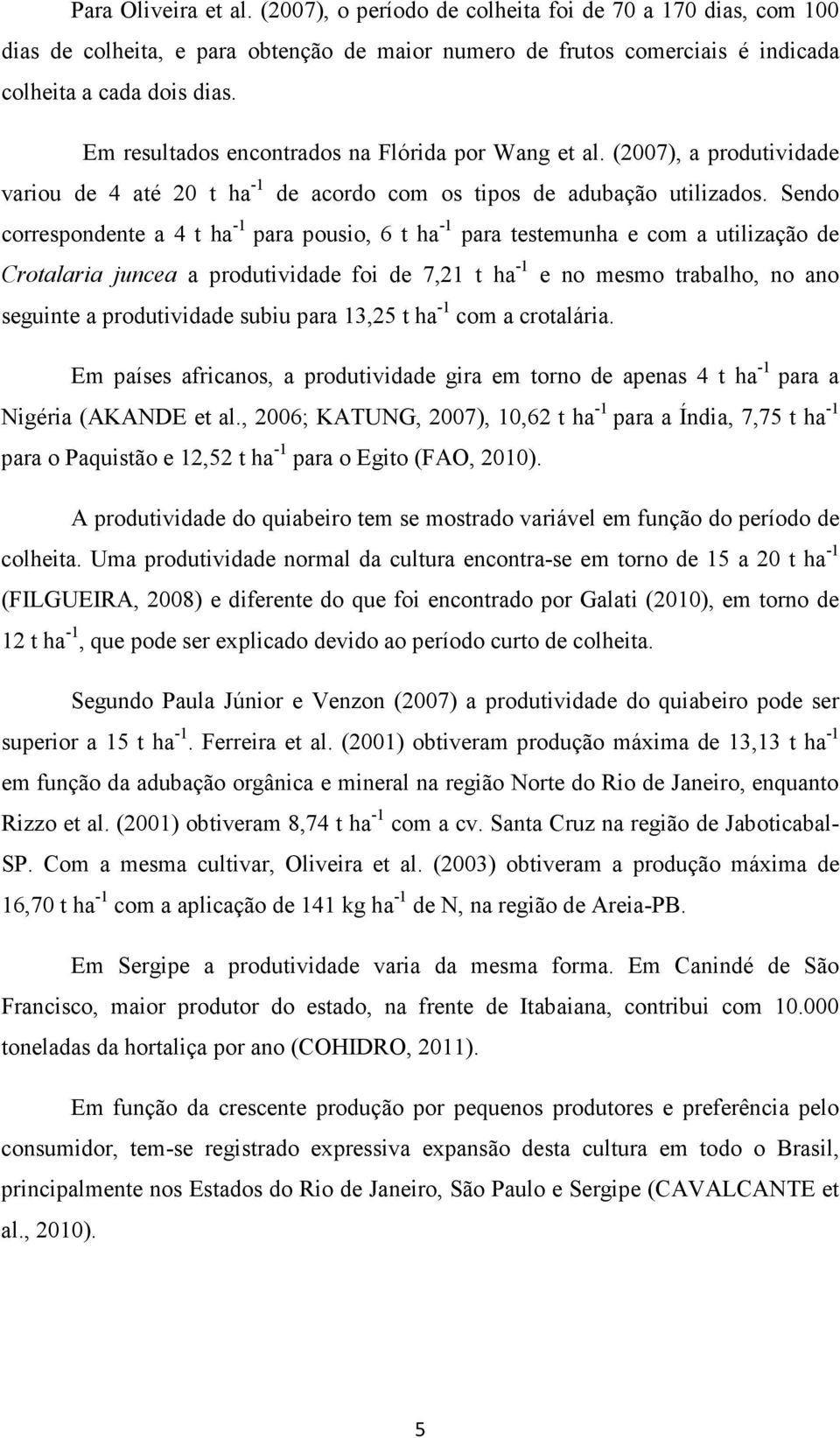 Sendo correspondente a 4 t ha -1 para pousio, 6 t ha -1 para testemunha e com a utilização de Crotalaria juncea a produtividade foi de 7,21 t ha -1 e no mesmo trabalho, no ano seguinte a