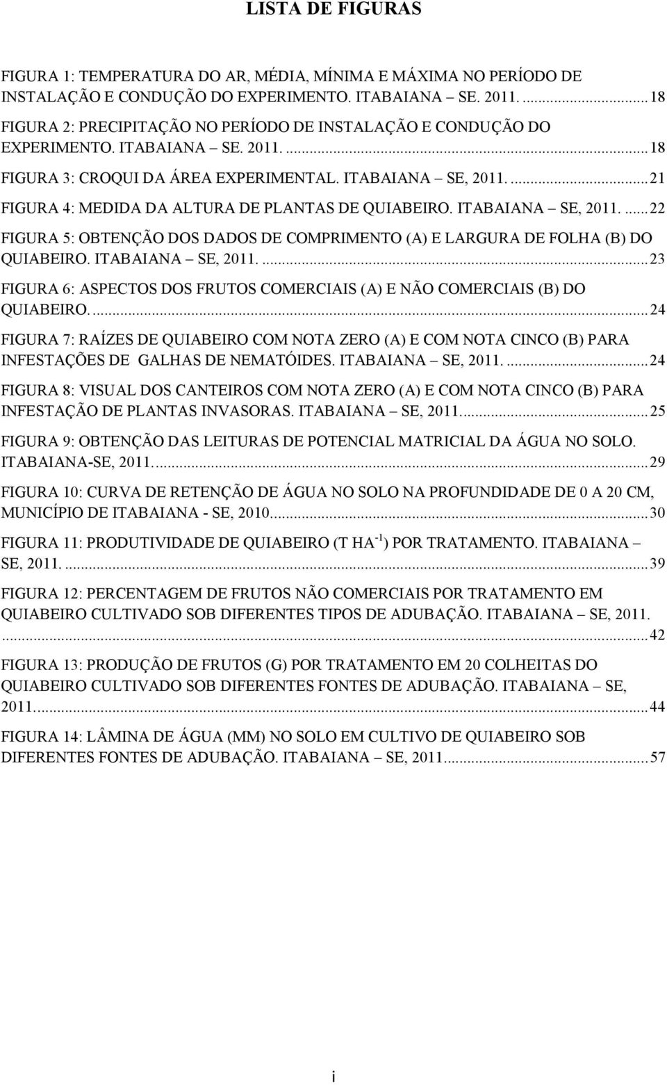 ... 21 FIGURA 4: MEDIDA DA ALTURA DE PLANTAS DE QUIABEIRO. ITABAIANA SE, 2011.... 22 FIGURA 5: OBTENÇÃO DOS DADOS DE COMPRIMENTO (A) E LARGURA DE FOLHA (B) DO QUIABEIRO. ITABAIANA SE, 2011.... 23 FIGURA 6: ASPECTOS DOS FRUTOS COMERCIAIS (A) E NÃO COMERCIAIS (B) DO QUIABEIRO.