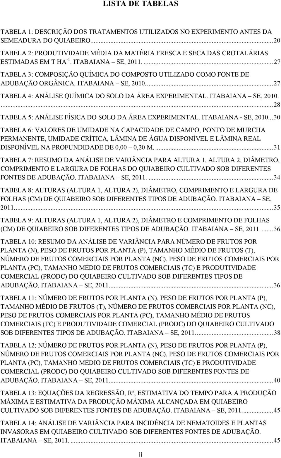 ... 27 TABELA 3: COMPOSIÇÃO QUÍMICA DO COMPOSTO UTILIZADO COMO FONTE DE ADUBAÇÃO ORGÂNICA. ITABAIANA SE, 2010.... 27 TABELA 4: ANÁLISE QUÍMICA DO SOLO DA ÁREA EXPERIMENTAL. ITABAIANA SE, 2010.... 28 TABELA 5: ANÁLISE FÍSICA DO SOLO DA ÁREA EXPERIMENTAL.