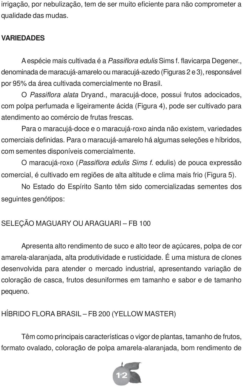 , maracujá-doce, possui frutos adocicados, com polpa perfumada e ligeiramente ácida (Figura 4), pode ser cultivado para atendimento ao comércio de frutas frescas.