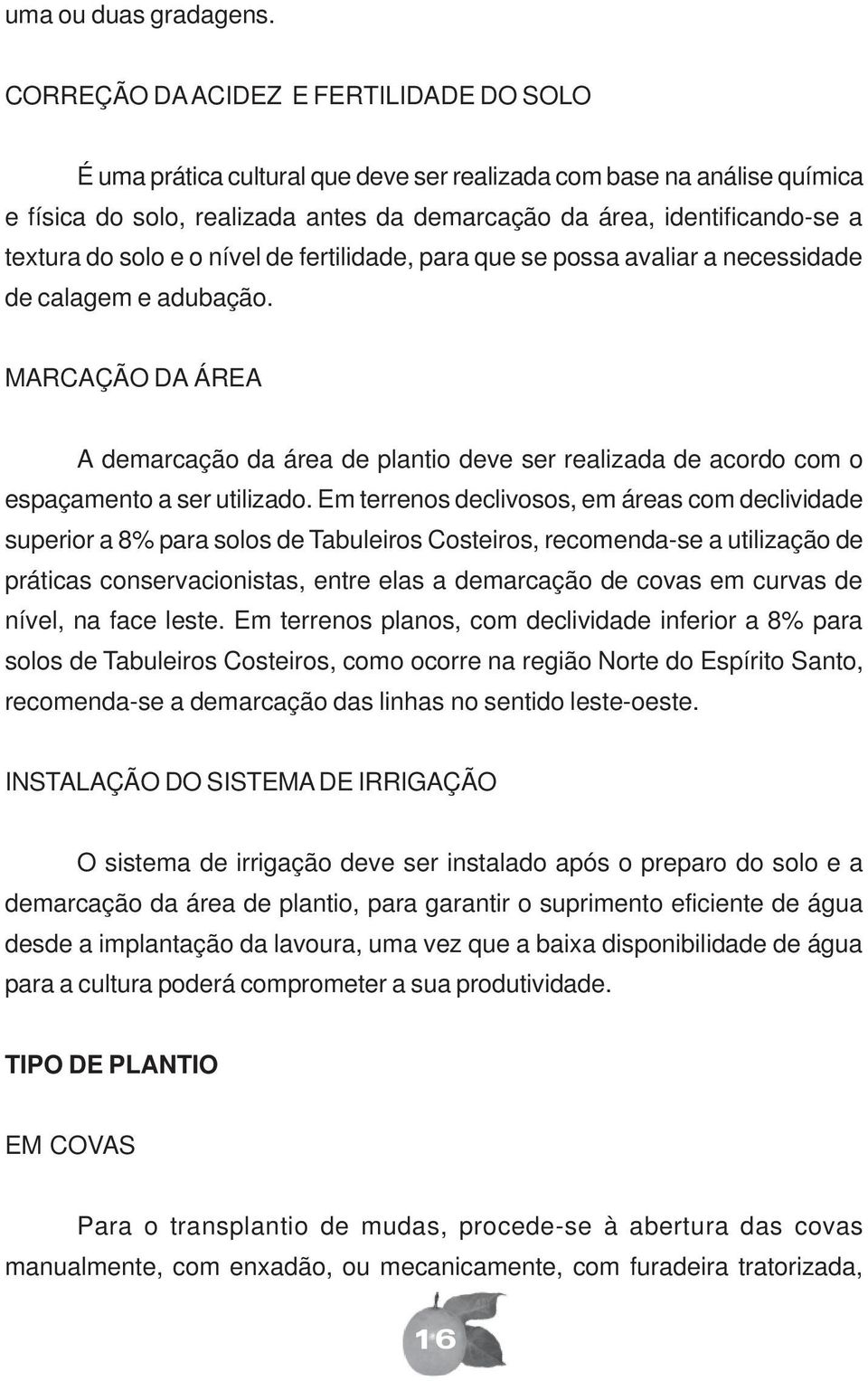 do solo e o nível de fertilidade, para que se possa avaliar a necessidade de calagem e adubação.