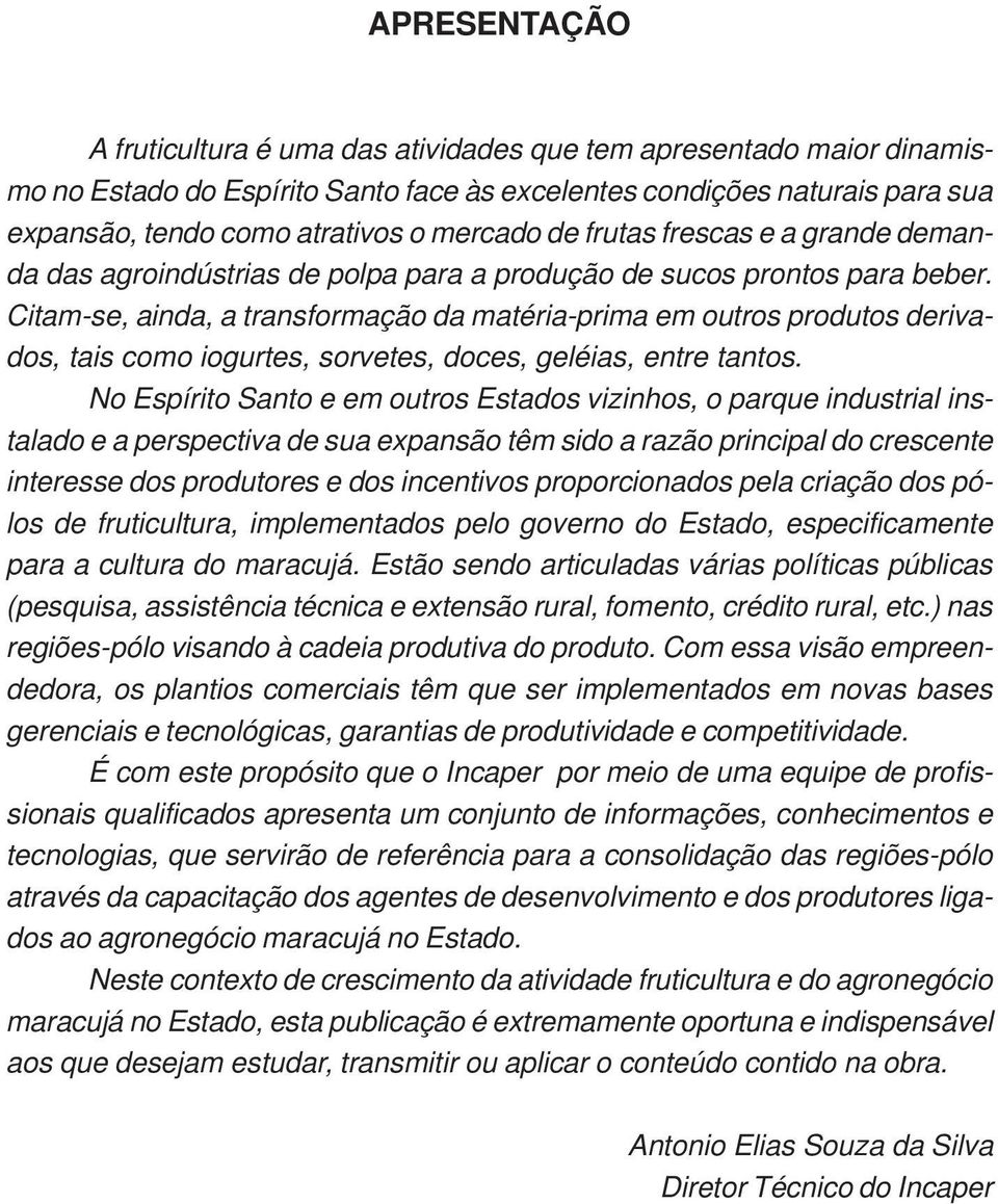 Citam-se, ainda, a transformação da matéria-prima em outros produtos derivados, tais como iogurtes, sorvetes, doces, geléias, entre tantos.