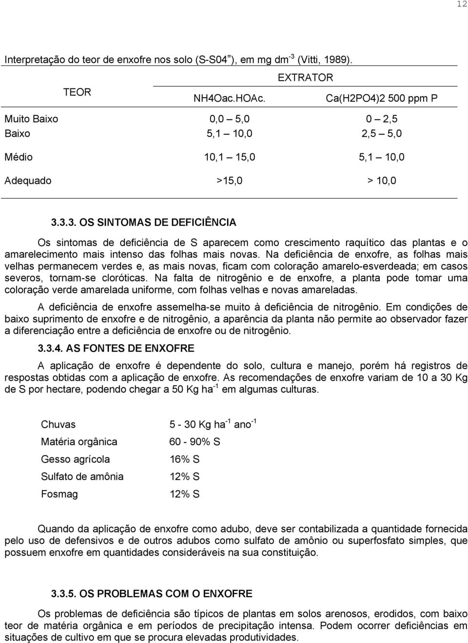 3.3. OS SINTOMAS DE DEFICIÊNCIA Os sintomas de deficiência de S aparecem como crescimento raquítico das plantas e o amarelecimento mais intenso das folhas mais novas.