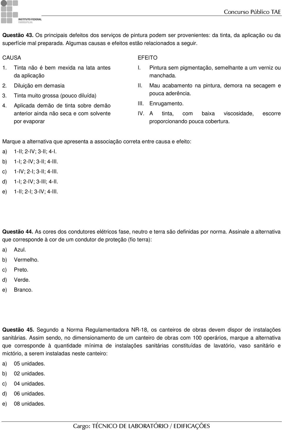 Aplicada demão de tinta sobre demão anterior ainda não seca e com solvente por evaporar EFEITO I. Pintura sem pigmentação, semelhante a um verniz ou manchada. II.