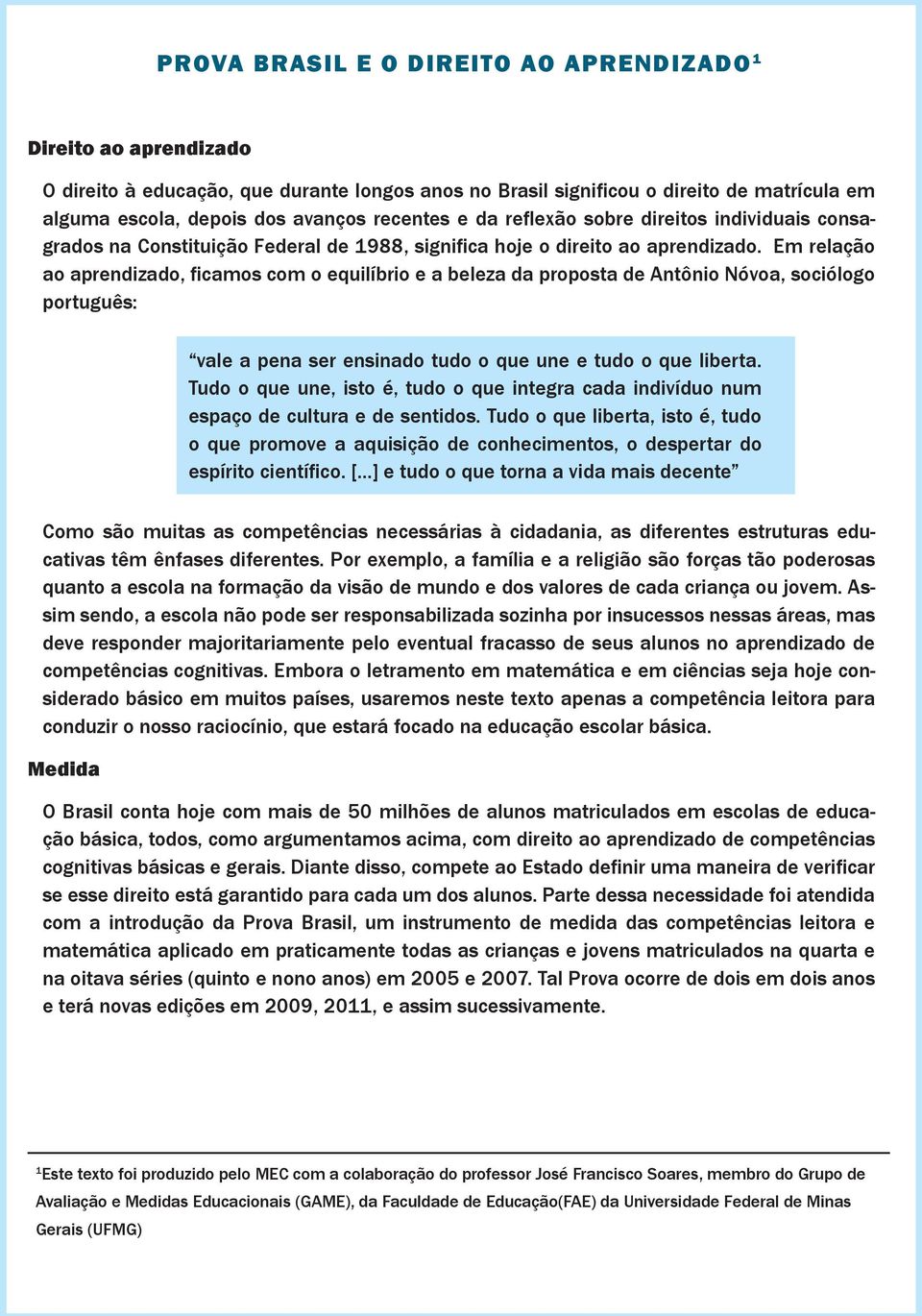 Em relação ao aprendizado, ficamos com o equilíbrio e a beleza da proposta de Antônio Nóvoa, sociólogo português: vale a pena ser ensinado tudo o que une e tudo o que liberta.