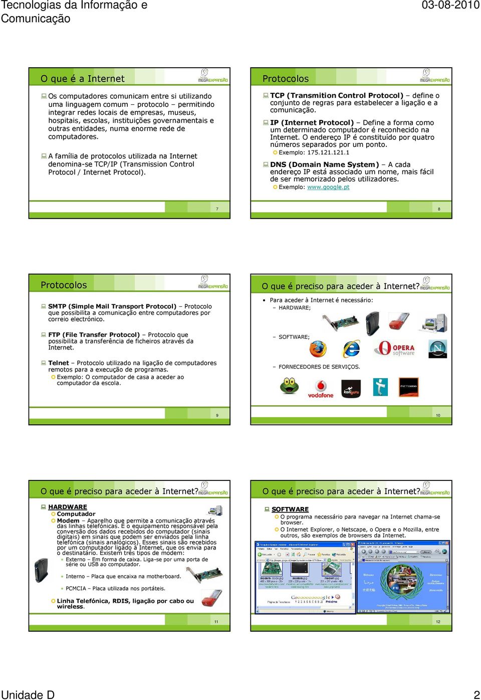 Protocolos TCP (Transmition Control Protocol) define o conjunto de regras para estabelecer a ligação e a comunicação.