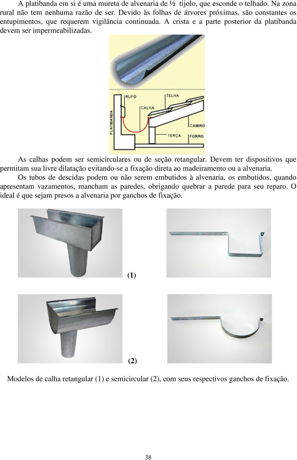 As calhas podem ser semicirculares ou de seção retangular. Devem ter dispositivos que permitam sua livre dilatação evitando-se a fixação direta ao madeiramento ou a alvenaria.