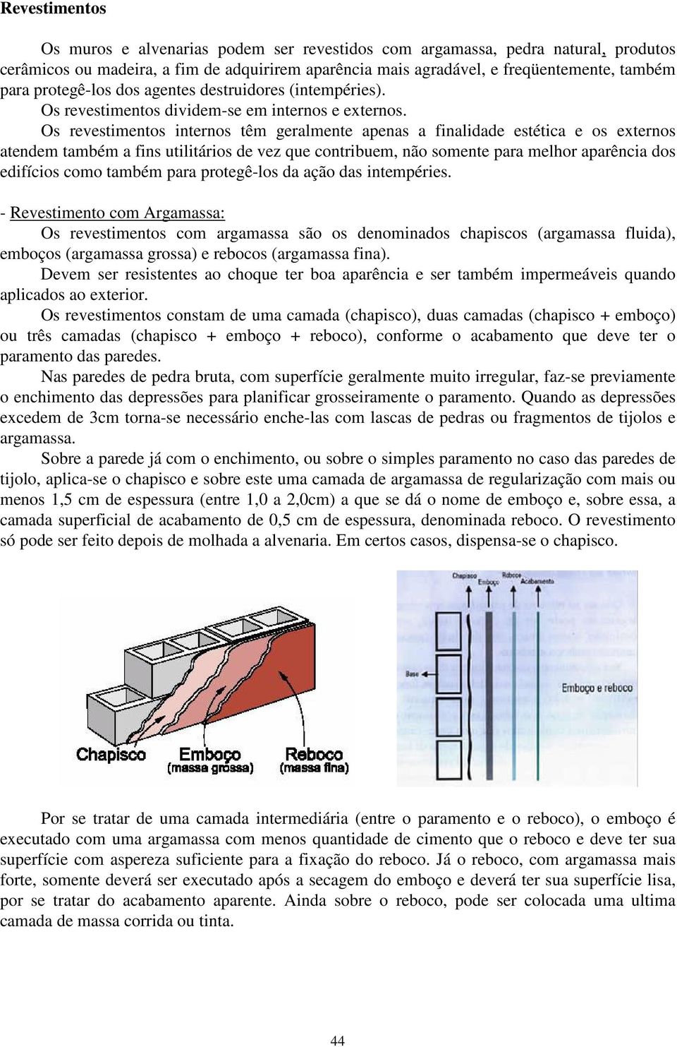 Os revestimentos internos têm geralmente apenas a finalidade estética e os externos atendem também a fins utilitários de vez que contribuem, não somente para melhor aparência dos edifícios como