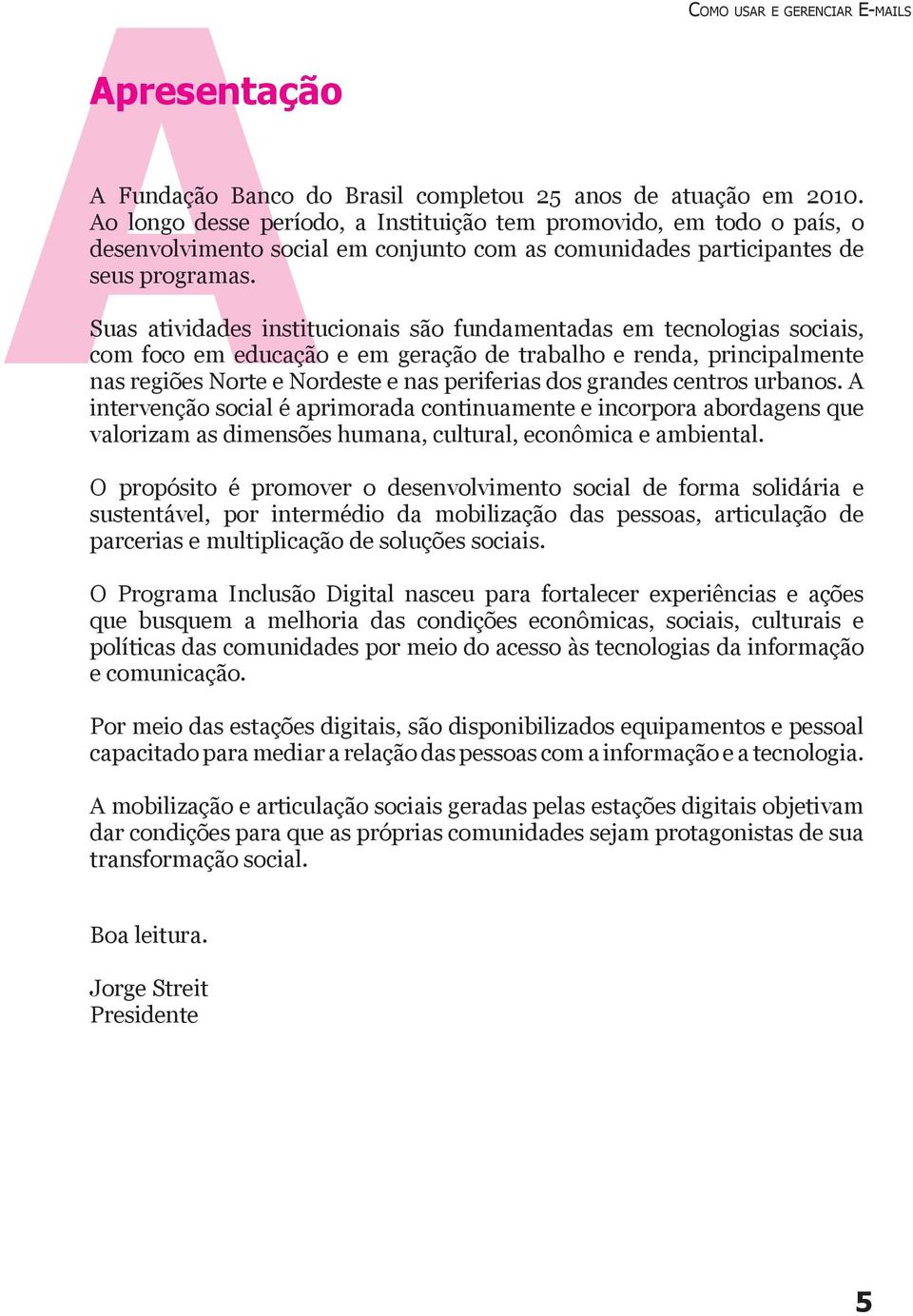 Suas atividades institucionais são fundamentadas em tecnologias sociais, com foco em educação e em geração de trabalho e renda, principalmente nas regiões Norte e Nordeste e nas periferias dos