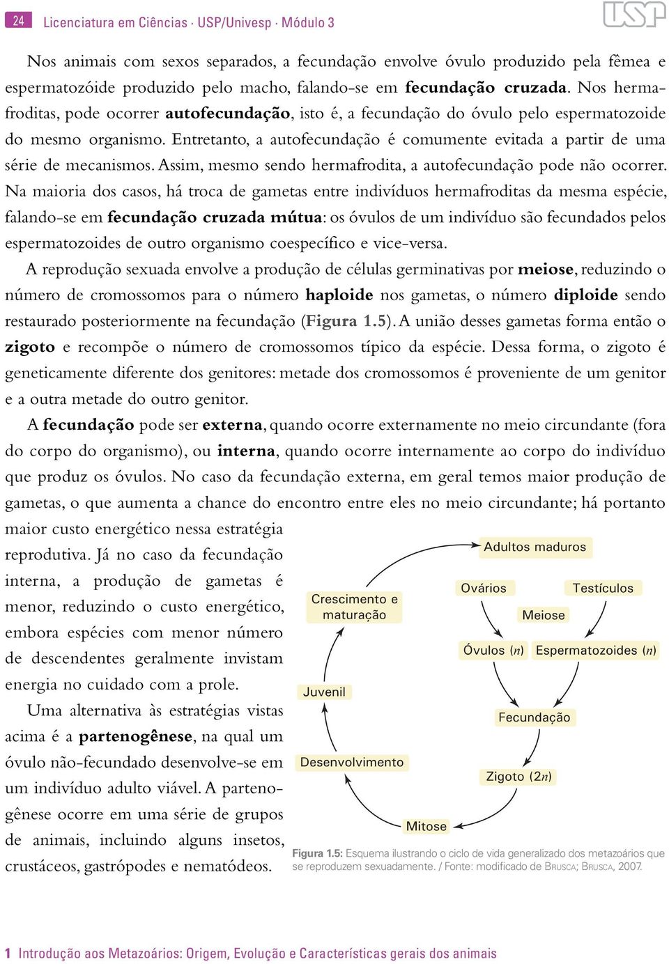 Entretanto, a autofecundação é comumente evitada a partir de uma série de mecanismos. Assim, mesmo sendo hermafrodita, a autofecundação pode não ocorrer.