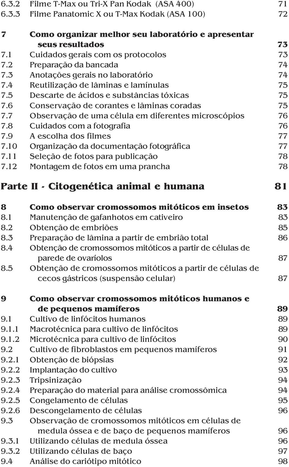 6 Conservação de corantes e lâminas coradas 75 7.7 Observação de uma célula em diferentes microscópios 76 7.8 Cuidados com a fotografia 76 7.9 A escolha dos filmes 77 7.