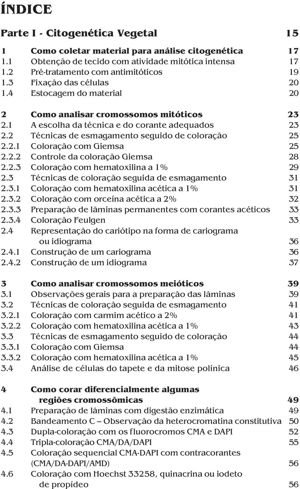 2.1 Coloração com Giemsa 25 2.2.2 Controle da coloração Giemsa 28 2.2.3 Coloração com hematoxilina a 1% 29 2.3 Técnicas de coloração seguida de esmagamento 31 2.3.1 Coloração com hematoxilina acética a 1% 31 2.