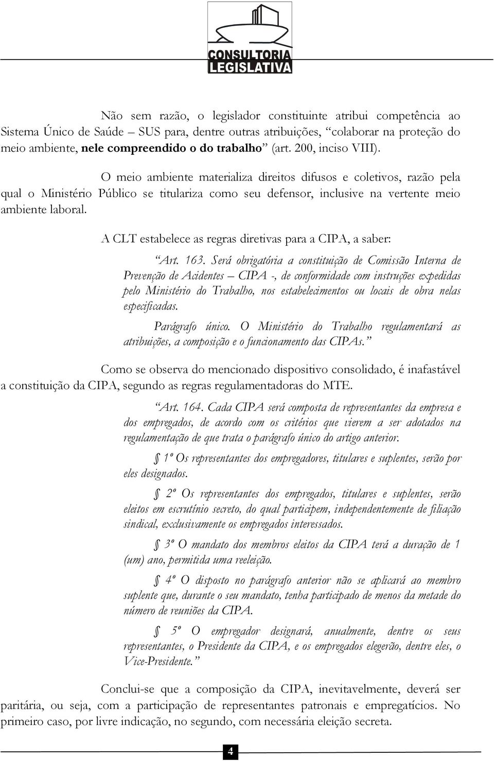 A CLT estabelece as regras diretivas para a CIPA, a saber: Art. 163.