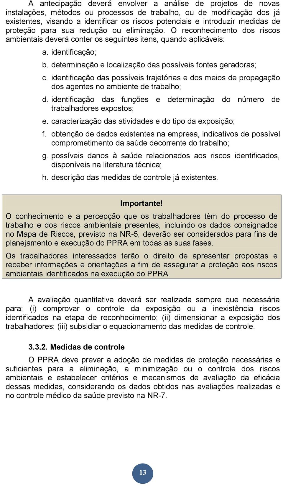 determinação e localização das possíveis fontes geradoras; c. identificação das possíveis trajetórias e dos meios de propagação dos agentes no ambiente de trabalho; d.