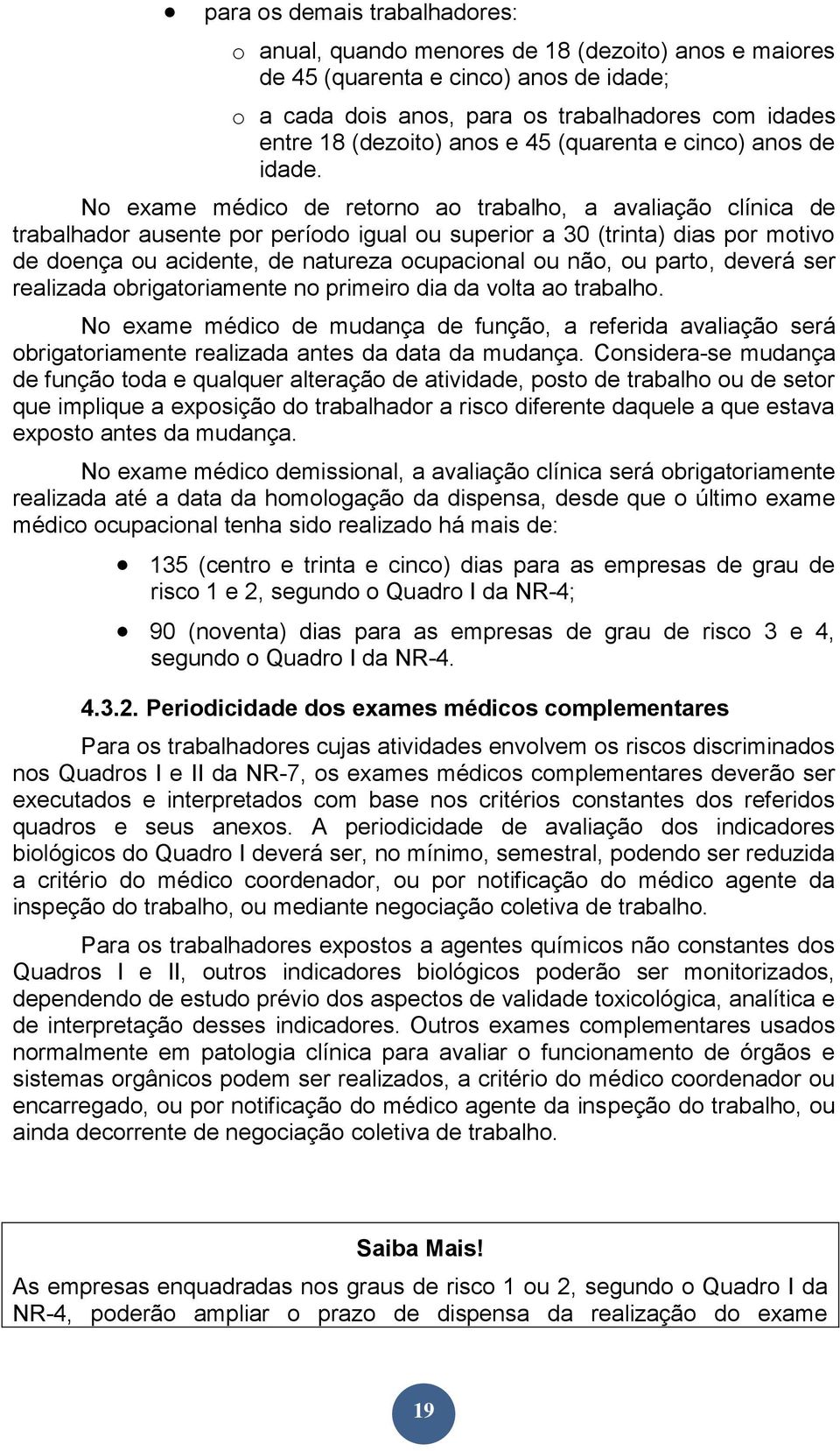 No exame médico de retorno ao trabalho, a avaliação clínica de trabalhador ausente por período igual ou superior a 30 (trinta) dias por motivo de doença ou acidente, de natureza ocupacional ou não,