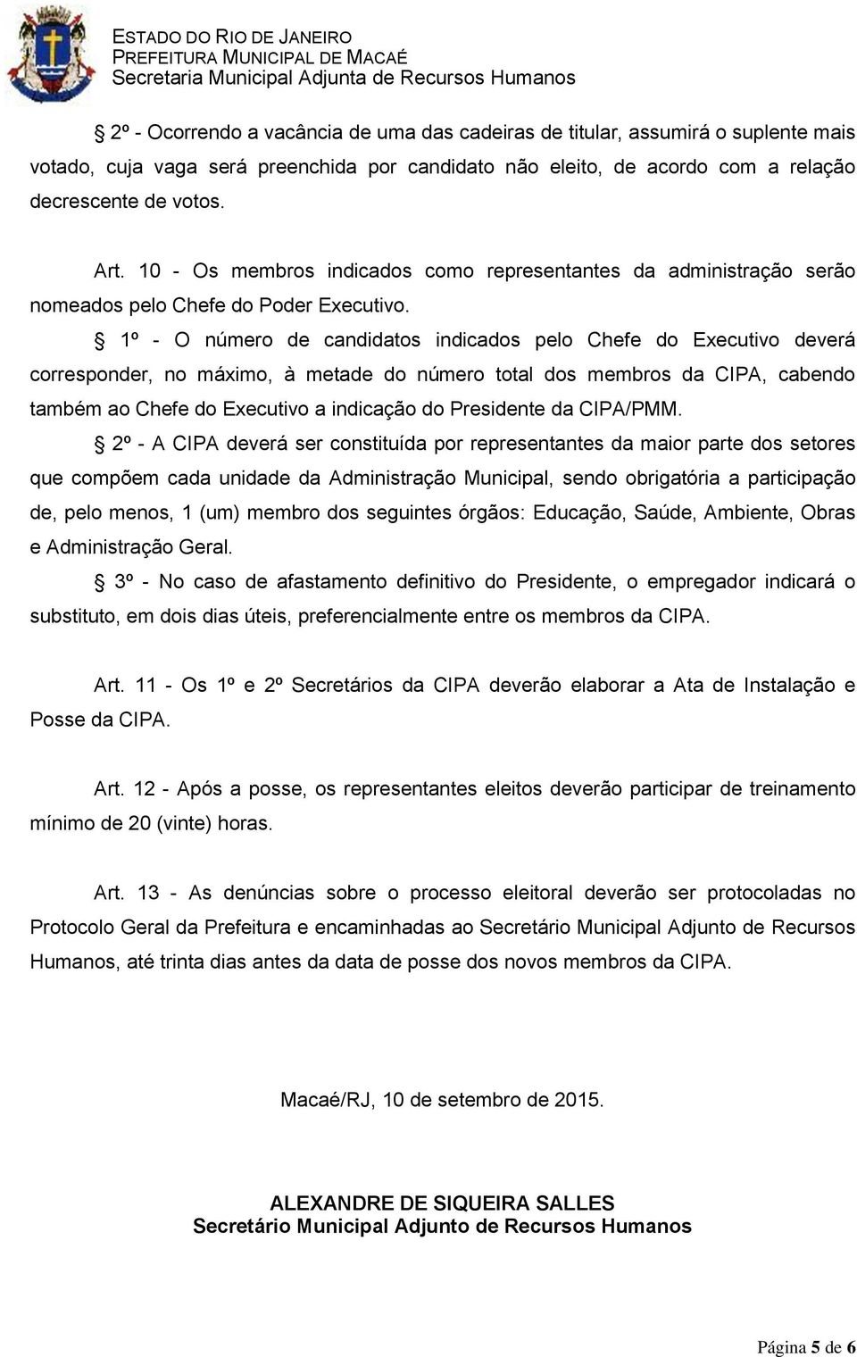 1º - O número de candidatos indicados pelo Chefe do Executivo deverá corresponder, no máximo, à metade do número total dos membros da CIPA, cabendo também ao Chefe do Executivo a indicação do