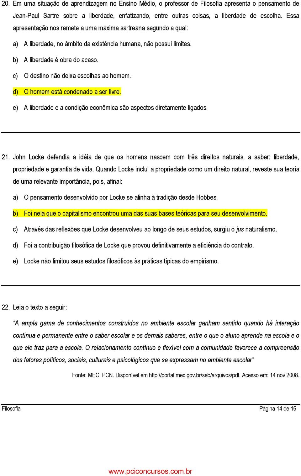 c) O destino não deixa escolhas ao homem. d) O homem está condenado a ser livre. e) A liberdade e a condição econômica são aspectos diretamente ligados. 21.