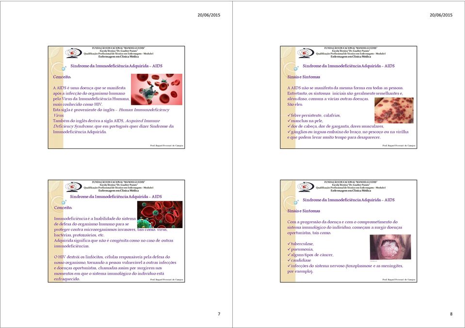 Também do inglês deriva a sigla AIDS, Acquired Immune DeficiencySyndrome, que em português quer dizer Síndrome da Imunodeficiência Adquirida.