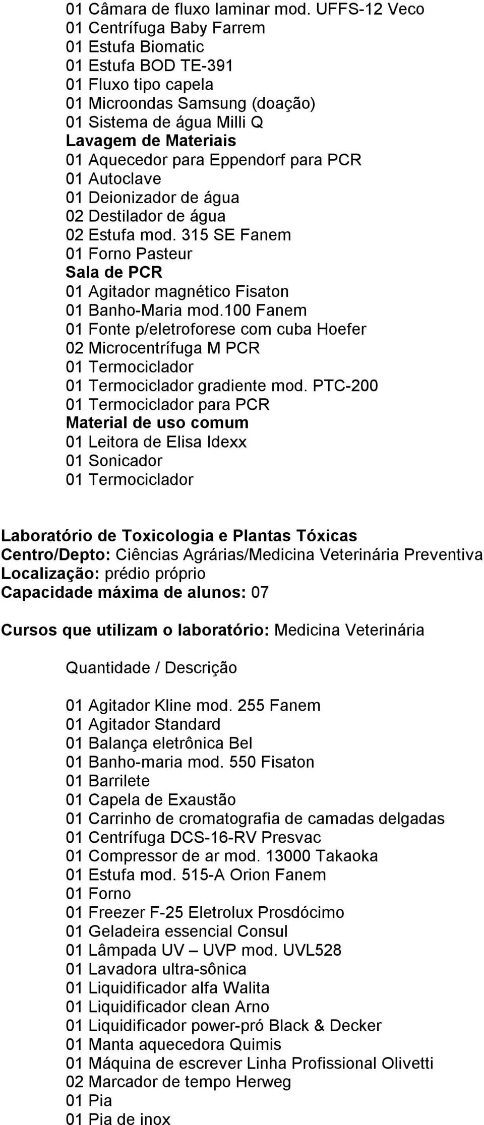 Eppendorf para PCR 01 Autoclave 01 Deionizador de água 02 Destilador de água 02 Estufa mod. 315 SE Fanem 01 Forno Pasteur Sala de PCR 01 Agitador magnético Fisaton 01 Banho-Maria mod.