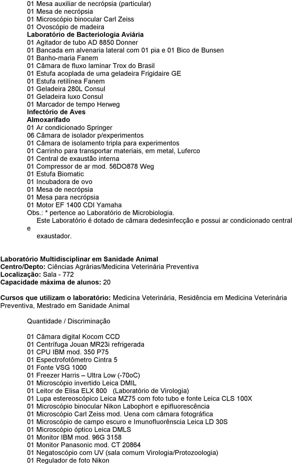 01 Geladeira 280L Consul 01 Geladeira luxo Consul 01 Marcador de tempo Herweg Infectório de Aves Almoxarifado 01 Ar condicionado Springer 06 Câmara de isolador p/experimentos 01 Câmara de isolamento