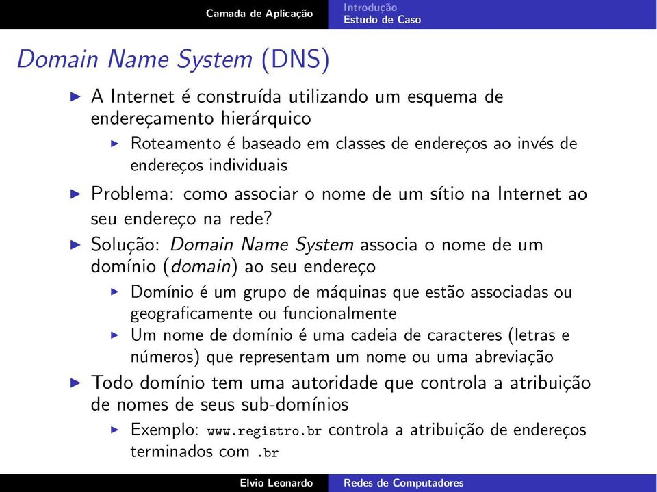 Solução: Domain Name System associa o nome de um domínio (domain) ao seu endereço Domínio é um grupo de máquinas que estão associadas ou geograficamente ou funcionalmente Um