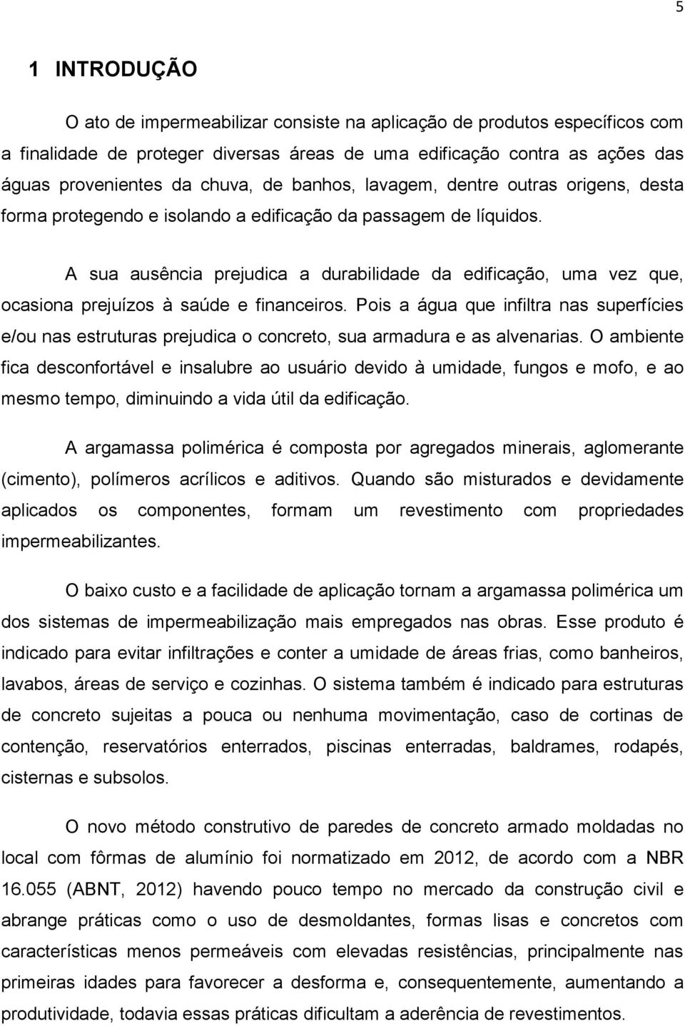 A sua ausência prejudica a durabilidade da edificação, uma vez que, ocasiona prejuízos à saúde e financeiros.