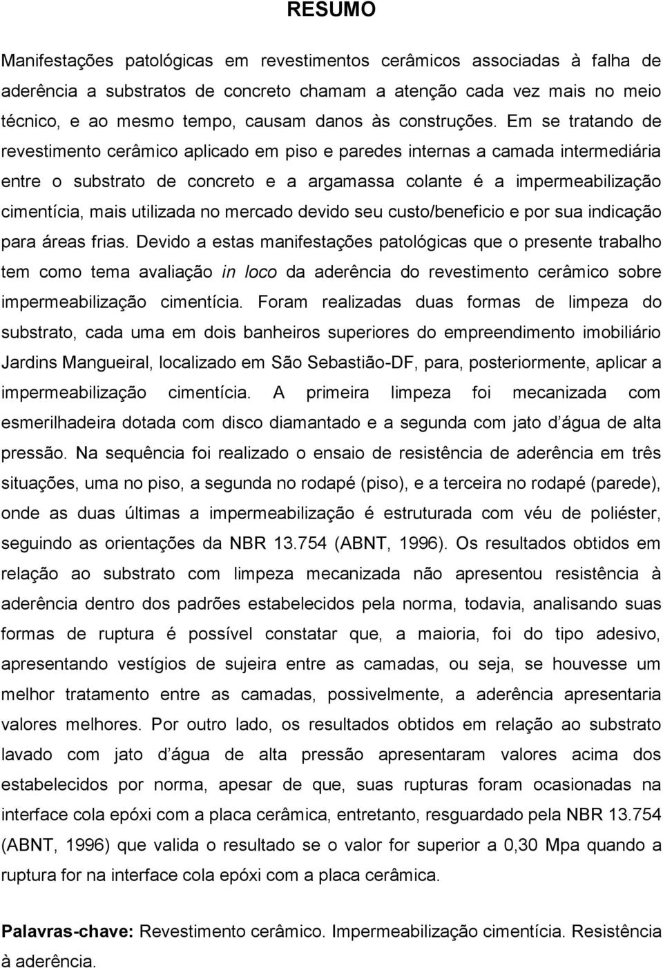 Em se tratando de revestimento cerâmico aplicado em piso e paredes internas a camada intermediária entre o substrato de concreto e a argamassa colante é a impermeabilização cimentícia, mais utilizada