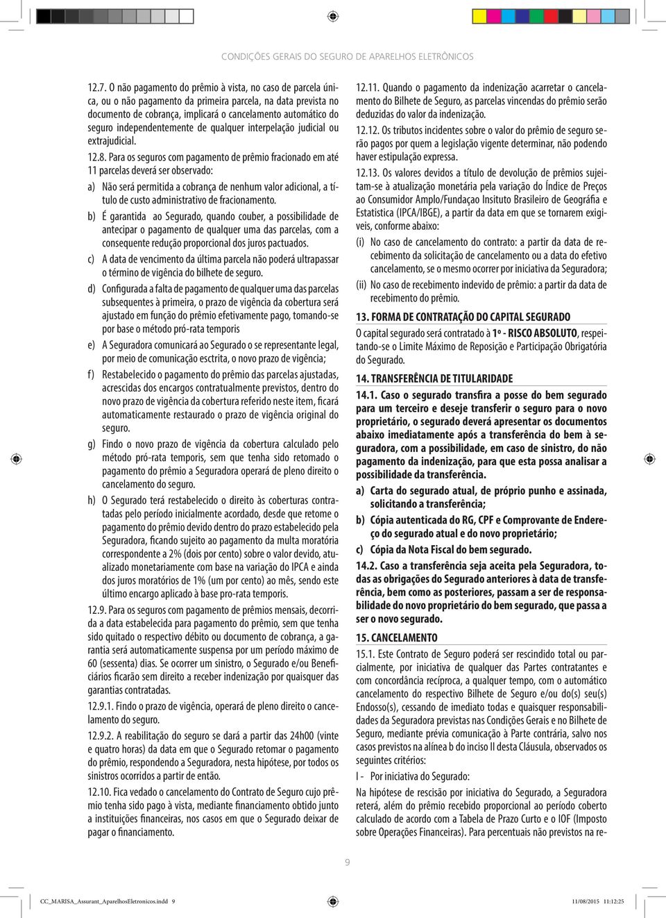 Para os seguros com pagamento de prêmio fracionado em até 11 parcelas deverá ser observado: a) Não será permitida a cobrança de nenhum valor adicional, a título de custo administrativo de