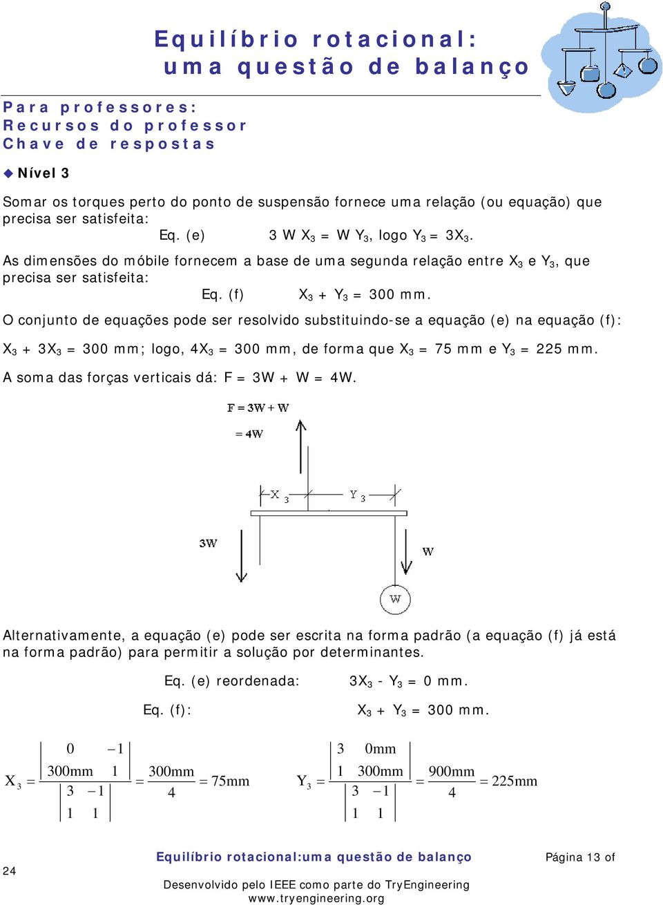 O conjunto de equações pode ser resolvido substituindo-se a equação (e) na equação (f): X 3 + 3X 3 = 300 mm; logo, 4X 3 = 300 mm, de forma que X 3 = 75 mm e Y 3 = 5 mm.