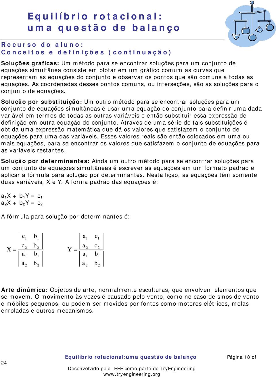 Solução por substituição: Um outro método para se encontrar soluções para um conjunto de equações simultâneas é usar uma equação do conjunto para definir uma dada variável em termos de todas as