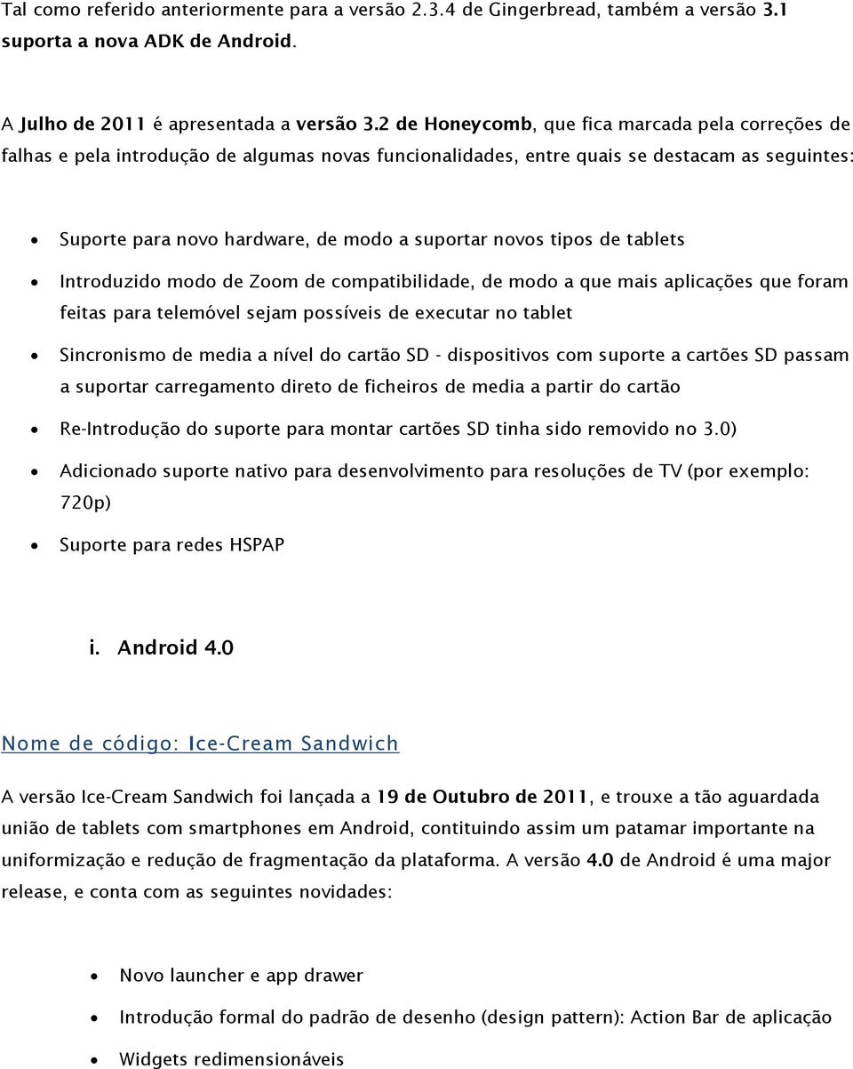 novos tipos de tablets Introduzido modo de Zoom de compatibilidade, de modo a que mais aplicações que foram feitas para telemóvel sejam possíveis de executar no tablet Sincronismo de media a nível do