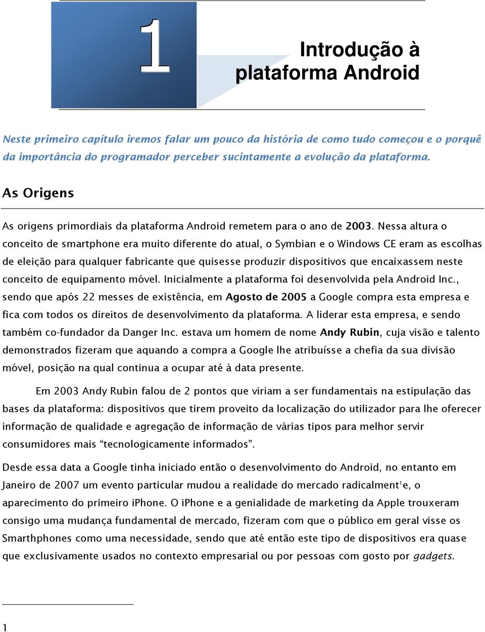 Nessa altura o conceito de smartphone era muito diferente do atual, o Symbian e o Windows CE eram as escolhas de eleição para qualquer fabricante que quisesse produzir dispositivos que encaixassem