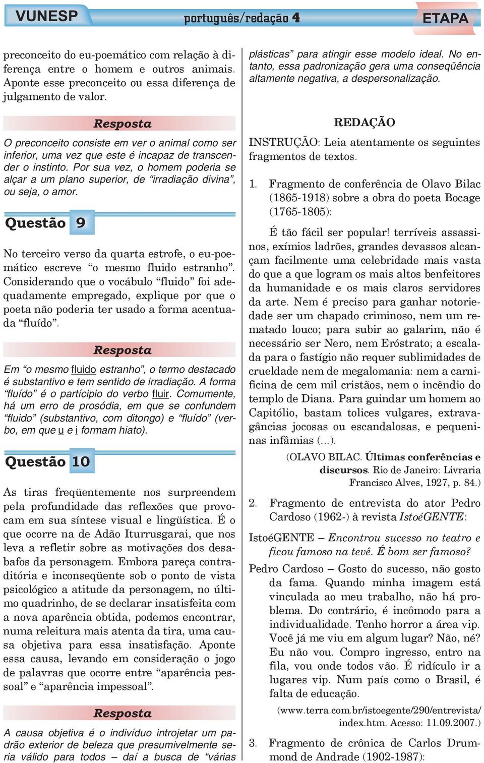 Por sua vez, o homem poderia se alçar a um plano superior, de irradiação divina, ou seja, o amor. Questão 9 No terceiro verso da quarta estrofe, o eu-poemático escreve o mesmo fluido estranho.